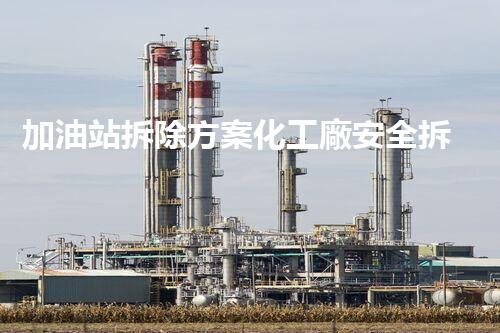 加油站拆除方案化工廠安全拆除技術(shù)探析：關(guān)鍵步驟與實操經(jīng)驗分享！